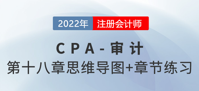 2022年注冊(cè)會(huì)計(jì)師《審計(jì)》第十八章思維導(dǎo)圖+章節(jié)練習(xí) 2022年注冊(cè)會(huì)計(jì)師《審計(jì)》第十八章思維導(dǎo)圖+章節(jié)練習(xí)