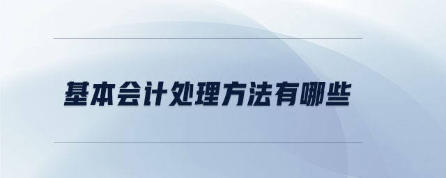 基本會(huì)計(jì)處理方法有哪些 基本會(huì)計(jì)處理方法有哪些