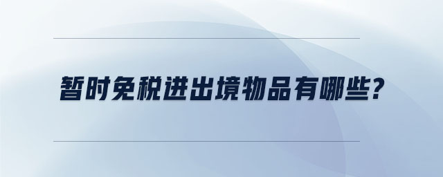 暫時(shí)免稅進(jìn)出境物品有哪些