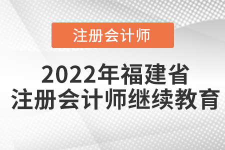 2022年福建省注冊會計師繼續(xù)教育