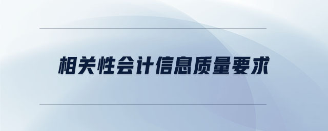相關(guān)性會(huì)計(jì)信息質(zhì)量要求 相關(guān)性會(huì)計(jì)信息質(zhì)量要求