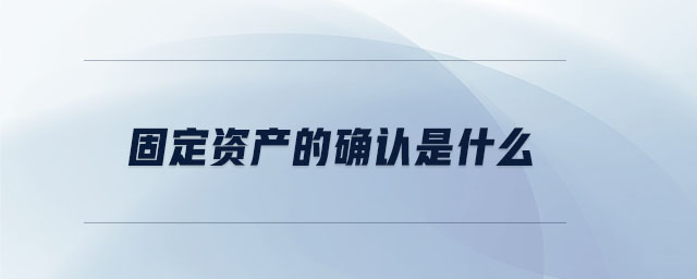 固定資產(chǎn)的確認(rèn)是什么 固定資產(chǎn)的確認(rèn)是什么