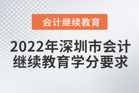 2022年深圳市會計繼續(xù)教育學(xué)分要求 2022年深圳市會計繼續(xù)教育學(xué)分要求
