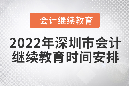 2022年深圳市會計繼續(xù)教育時間安排 2022年深圳市會計繼續(xù)教育時間安排