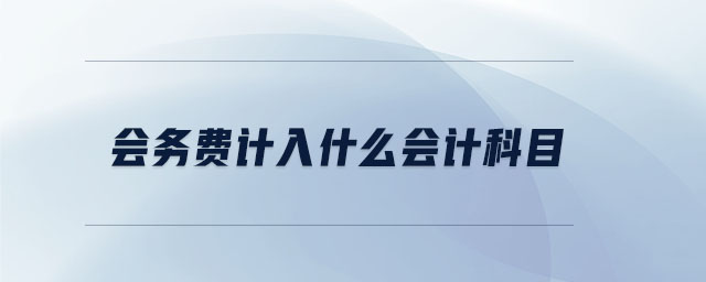 會務費計入什么會計科目 會務費計入什么會計科目