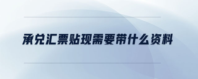 承兌匯票貼現(xiàn)需要帶什么資料 承兌匯票貼現(xiàn)需要帶什么資料