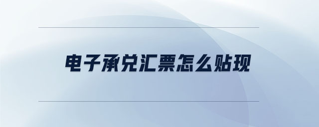 電子承兌匯票怎么貼現(xiàn) 電子承兌匯票怎么貼現(xiàn)