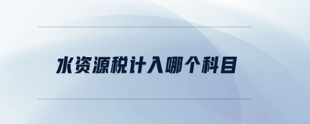 水資源稅計(jì)入哪個(gè)科目