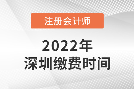 深圳2022年注冊會計(jì)師考試?yán)U費(fèi)時(shí)間