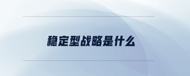 穩(wěn)定型戰(zhàn)略是什么