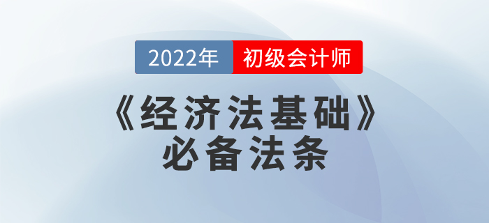 備考干貨：2022年初級會計考試《經(jīng)濟(jì)法基礎(chǔ)》必備法條