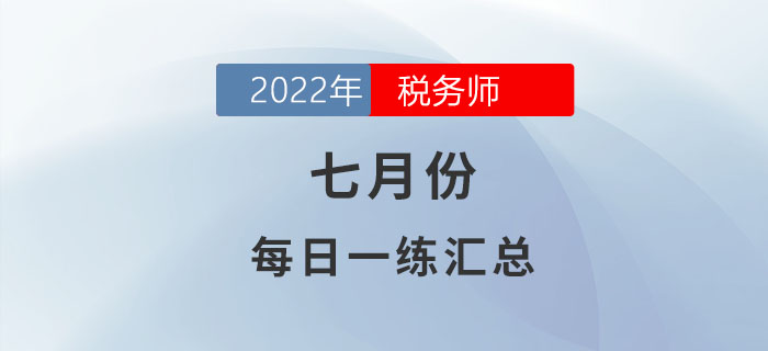 2022年7月份稅務(wù)師每日一練匯總 2022年7月份稅務(wù)師每日一練匯總