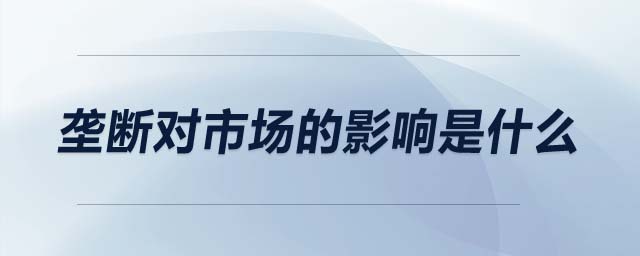 壟斷對(duì)市場(chǎng)的影響是什么