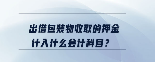 出借包裝物收取的押金計(jì)入什么會(huì)計(jì)科目？