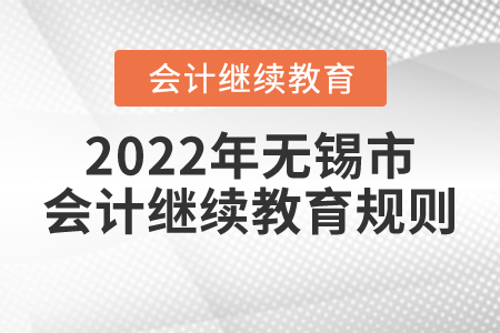 2022年江蘇省無錫市會計繼續(xù)教育規(guī)則概述 2022年江蘇省無錫市會計繼續(xù)教育規(guī)則概述