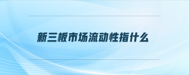 新三板市場流動性指什么