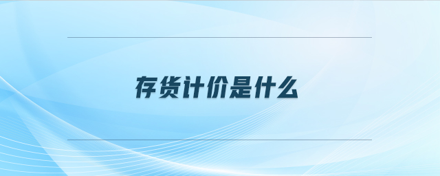 存貨計(jì)價(jià)是什么