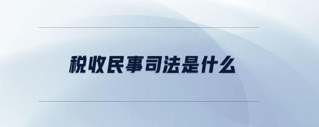 稅收民事司法是什么 稅收民事司法是什么