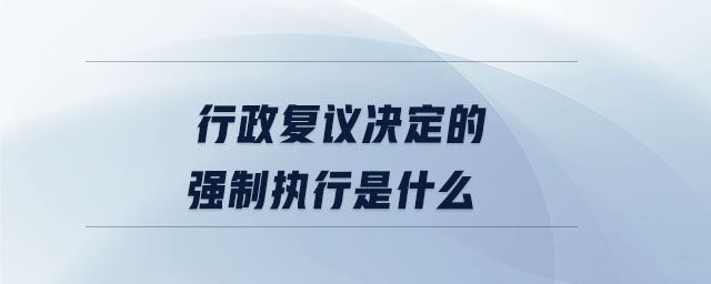 行政復(fù)議決定的強(qiáng)制執(zhí)行是什么
