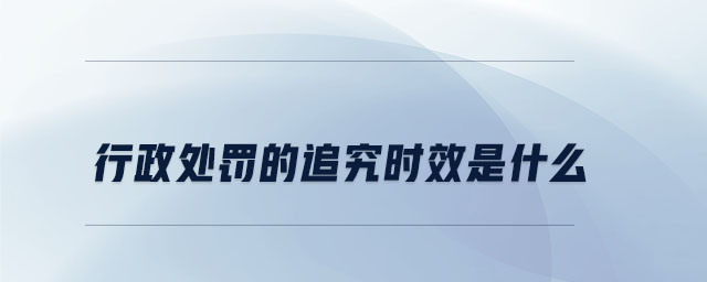 行政處罰的追究時(shí)效是什么 行政處罰的追究時(shí)效是什么