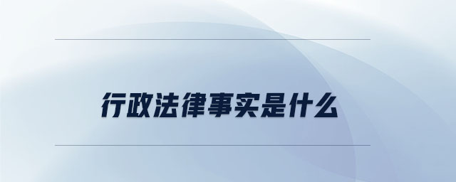 行政法律事實(shí)是什么 行政法律事實(shí)是什么