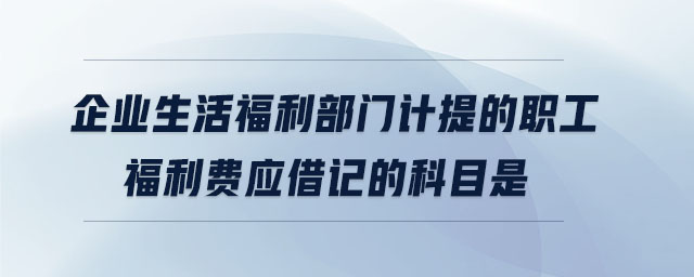 企業(yè)生活福利部門計(jì)提的職工福利費(fèi)應(yīng)借記的科目是 企業(yè)生活福利部門計(jì)提的職工福利費(fèi)應(yīng)借記的科目是