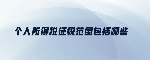 個人所得稅征稅范圍包括哪些 個人所得稅征稅范圍包括哪些