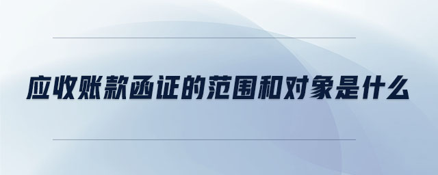 應(yīng)收賬款函證的范圍和對(duì)象是什么 應(yīng)收賬款函證的范圍和對(duì)象是什么