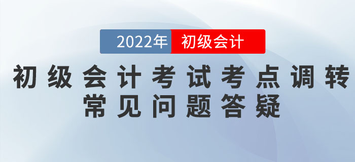 2022年初級(jí)會(huì)計(jì)考試考點(diǎn)調(diào)轉(zhuǎn)常見(jiàn)問(wèn)題答疑匯總