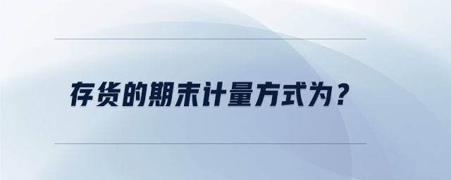 存貨的期末計(jì)量方式為？