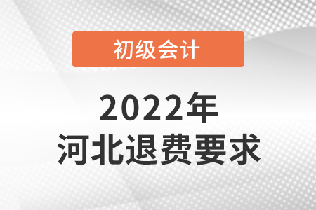 2022年河北初級會計退費要求是什么？