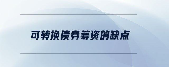 可轉換債券籌資的缺點 可轉換債券籌資的缺點