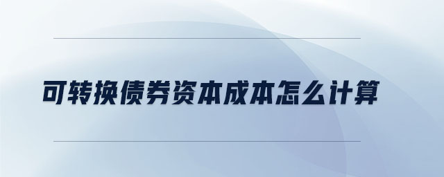可轉(zhuǎn)換債券資本成本怎么計算