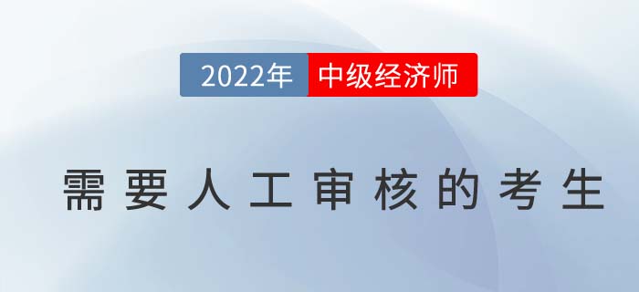 2022年中級經(jīng)濟師報名以下考生需人工審核報考資格！