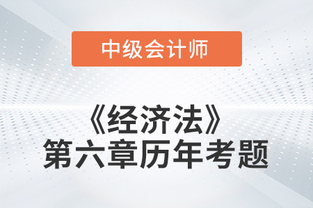 中級會計考試題：2022年《經(jīng)濟(jì)法》第六章涉及的歷年考題