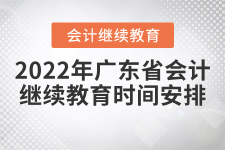 2022年廣東省會計繼續(xù)教育時間安排 2022年廣東省會計繼續(xù)教育時間安排