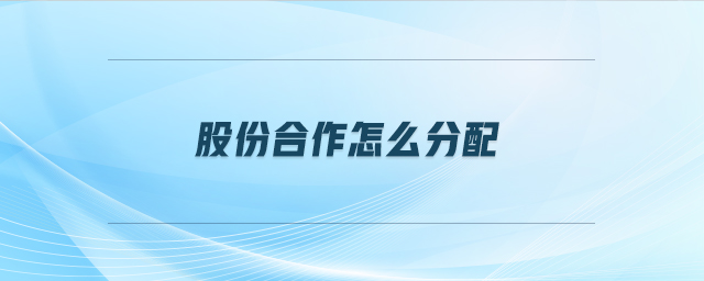 股份合作怎么分配 股份合作怎么分配
