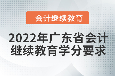 2022年廣東省會(huì)計(jì)繼續(xù)教育學(xué)分要求 2022年廣東省會(huì)計(jì)繼續(xù)教育學(xué)分要求
