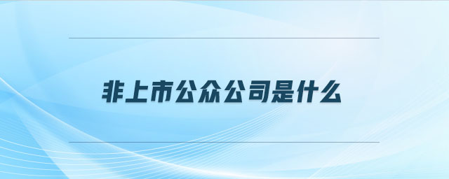 非上市公眾公司是什么 非上市公眾公司是什么