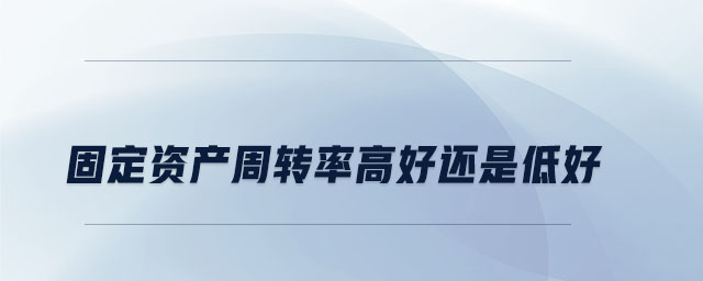 固定資產周轉率高好還是低好
