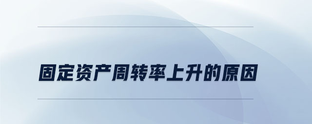 固定資產(chǎn)周轉(zhuǎn)率上升的原因