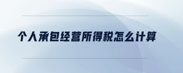 個人承包經(jīng)營所得稅怎么計算 個人承包經(jīng)營所得稅怎么計算