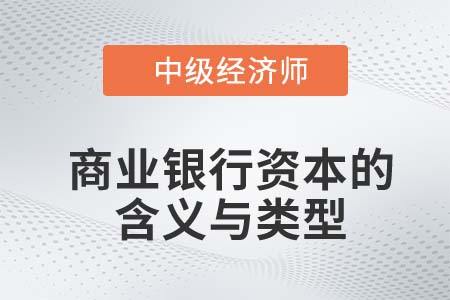 商業(yè)銀行資本的含義與類型_2022中級經(jīng)濟師金融知識點 商業(yè)銀行資本的含義與類型_2022中級經(jīng)濟師金融知識點