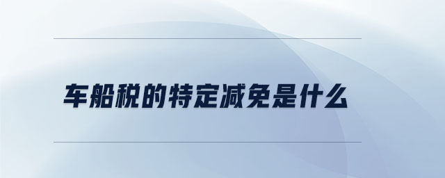 車船稅的特定減免是什么 車船稅的特定減免是什么