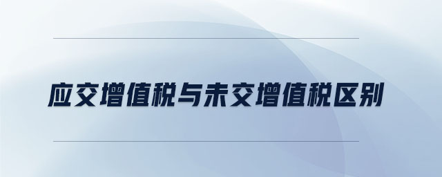 應(yīng)交增值稅與未交增值稅區(qū)別