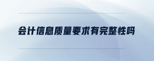 會(huì)計(jì)信息質(zhì)量要求有完整性嗎