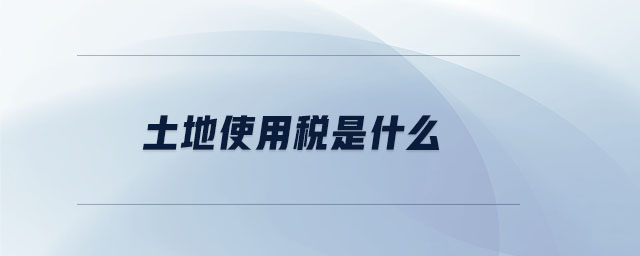土地使用稅是什么 土地使用稅是什么