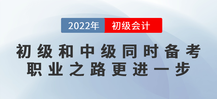 初級會計和中級會計同時備考，職業(yè)之路更進一步！