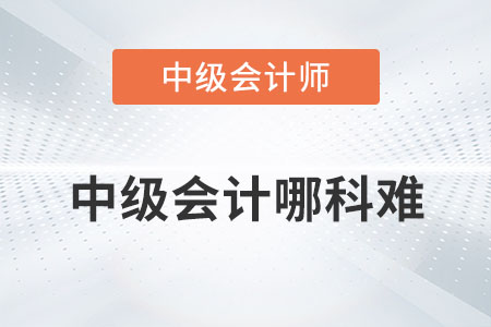 中級(jí)會(huì)計(jì)哪科難你知道嗎？