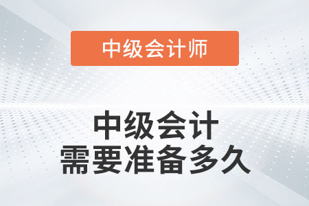 中級會(huì)計(jì)需要準(zhǔn)備多久你知道嗎？